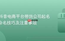 如何为抖音电商平台带货公司起名 | 创意命名技巧及注意事项