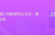 抖音店铺订单数据导出方法：便于统计分析