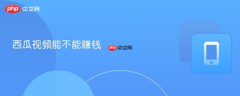 西瓜视频能不能赚钱