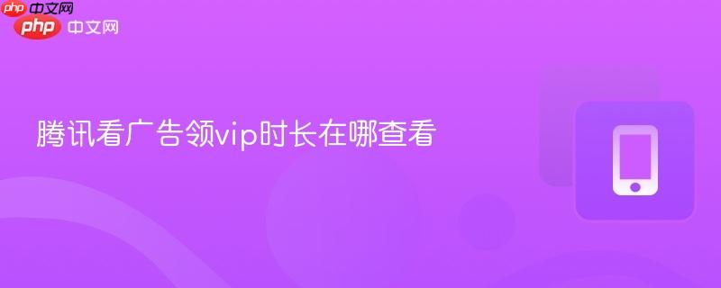 騰訊看廣告領vip時長在哪查看