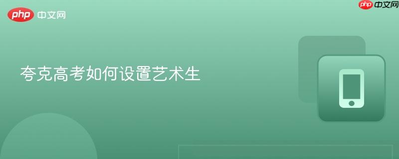 夸克高考如何设置艺术生