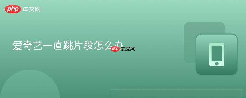 爱奇艺一直跳片段怎么办