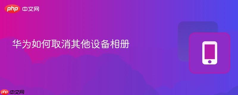 華為如何取消其他設(shè)備相冊