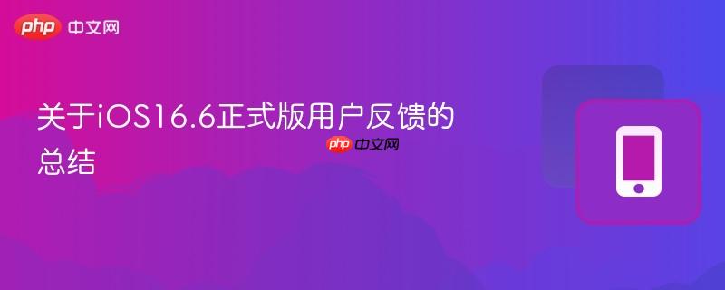 關(guān)于iOS16.6正式版用戶反饋的總結(jié)