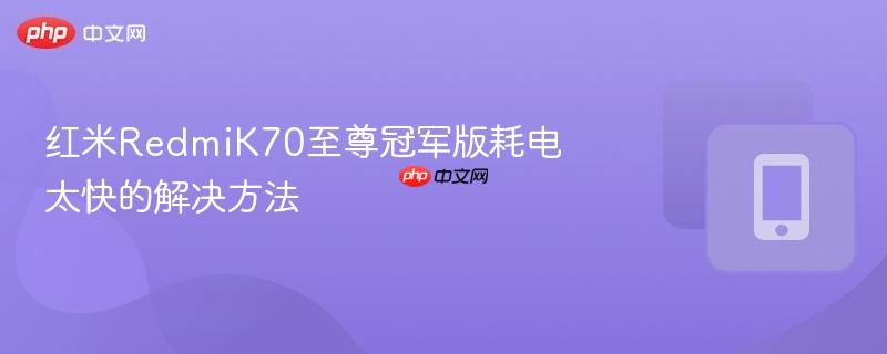 红米RedmiK70至尊冠军版耗电太快的解决方法