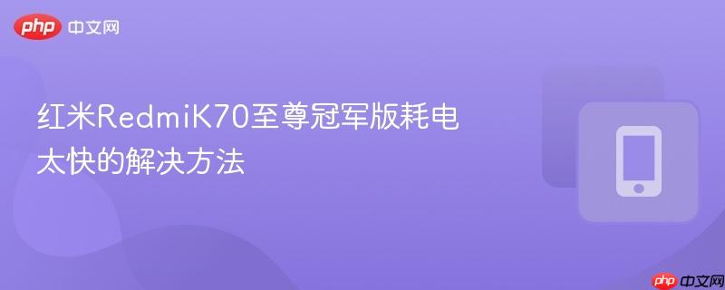 红米RedmiK70至尊冠军版耗电太快的解决方法