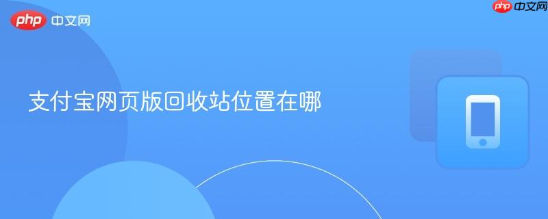 支付宝网页版回收站位置在哪
