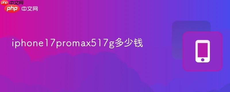 iphone17promax517g多少钱