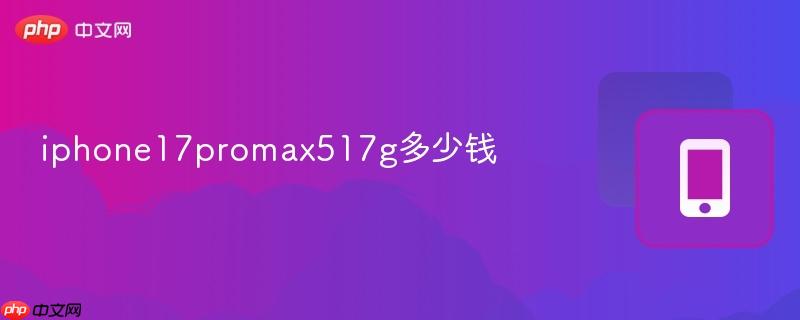 iphone17promax517g多少錢