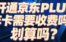 开通京东PLUS年卡需要收费吗？划算吗？198元年费换2000+福利！四类人开通立赚（附0元开通秘籍）！