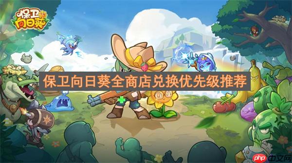 保卫向日葵全商店兑换优先级推荐