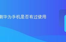怎样检测华为手机是否有过使用痕迹