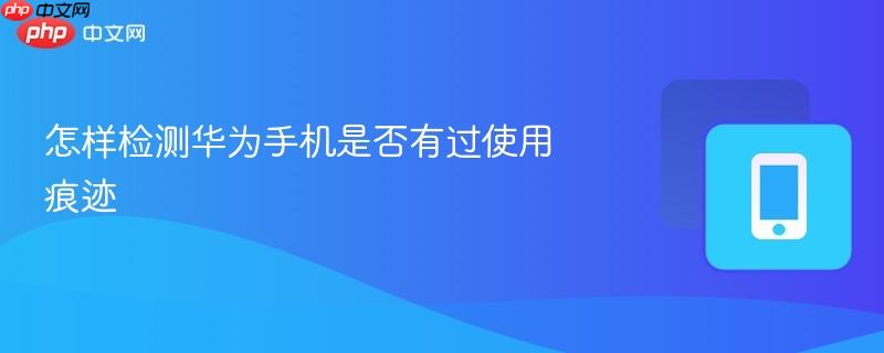 怎樣檢測(cè)華為手機(jī)是否有過(guò)使用痕跡