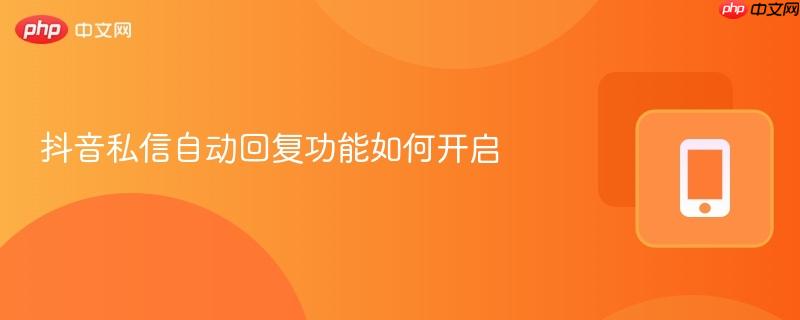 抖音私信自动回复功能如何开启