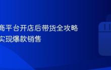 抖音电商平台开店后带货全攻略,快速实现爆款销售