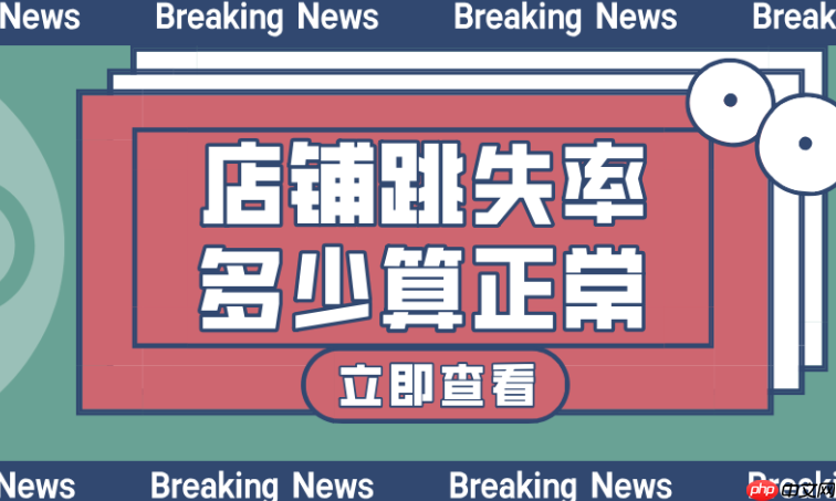 淘宝详情页跳出率，正常范围及降低策略有哪些？解读健康范围，实施专业装修、活动设置、精准推荐等策略，有效提升停留与转化！