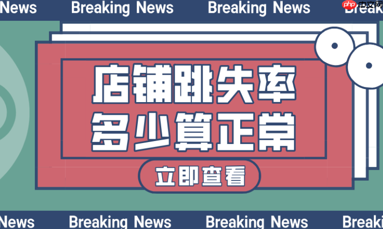 淘宝详情页跳出率,正常范围及降低策略有哪些?解读健康范围,实施专业装修、活动设置、精准推荐等策略,有效提升停留与转化!