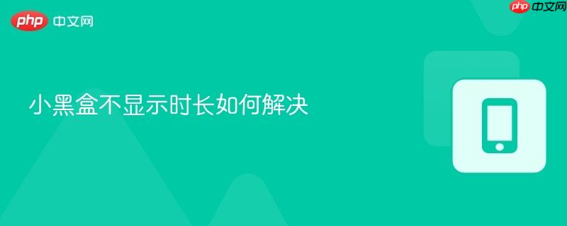 小黑盒不显示时长如何解决