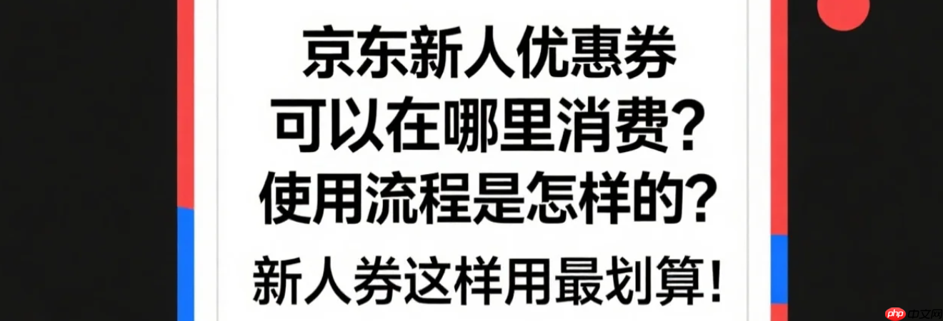 京东新人优惠券可以在哪里消费？使用流程是怎样的？新人券这样用最划算！京东新人优惠最新使用攻略，首单立省200元！