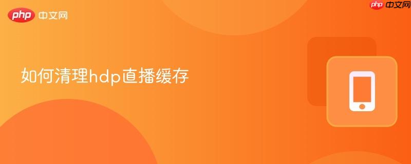 如何清理hdp直播缓存