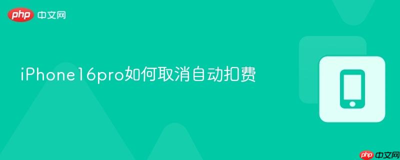 iphone16pro如何取消自动扣费