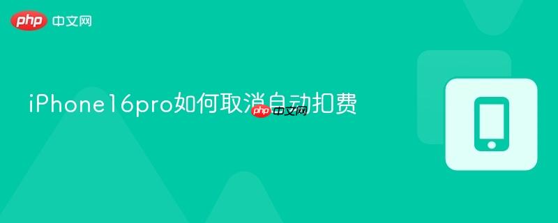 iPhone16pro如何取消自动扣费