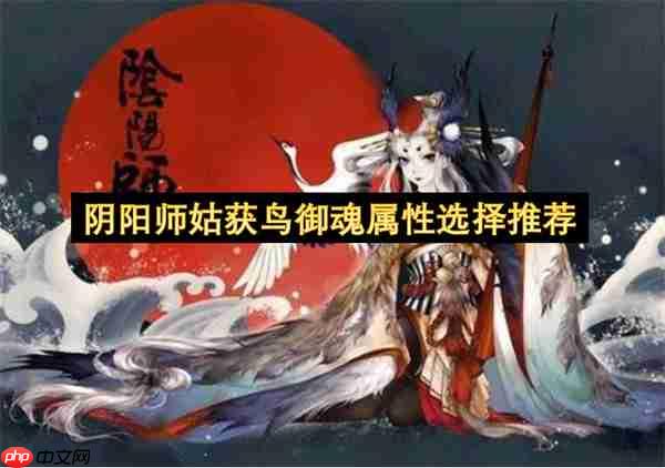 阴阳师姑获鸟御魂属性选择推荐