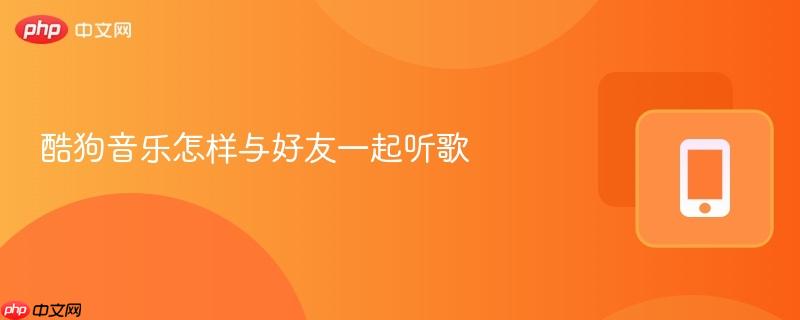 酷狗音乐怎样与好友一起听歌