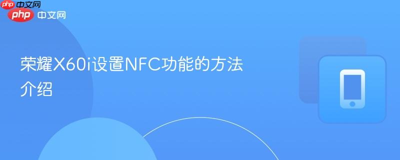 荣耀x60i设置nfc功能的方法介绍