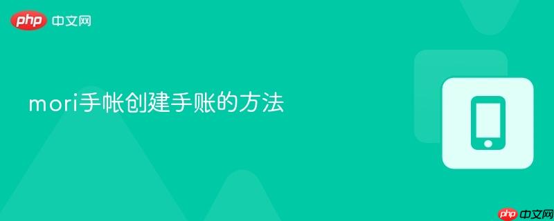 mori手帐创建手账的方法 mori手帐创建手账的方法