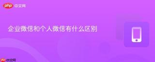 企业微信和个人微信有什么区别