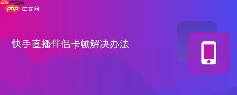 快手直播伴侣卡顿解决办法