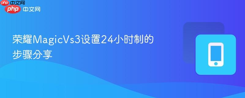 荣耀MagicVs3设置24小时制的步骤分享