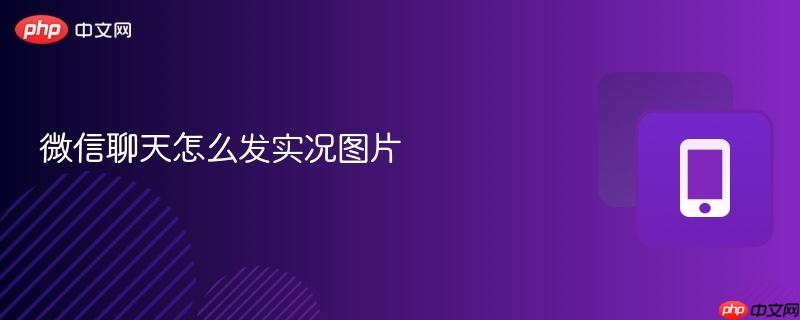 微信聊天怎么发实况图片