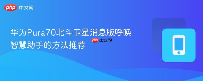华为Pura70北斗卫星消息版呼唤智慧助手的方法推荐