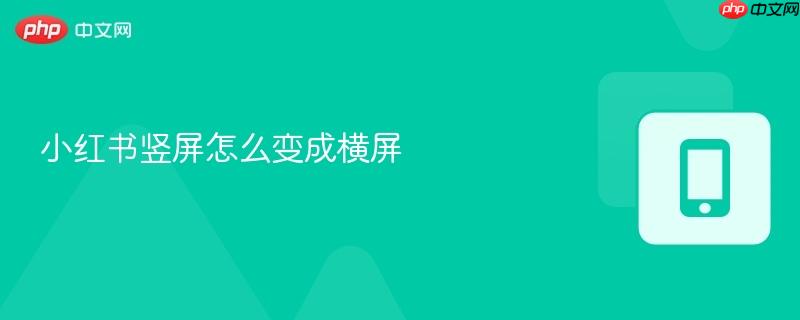 小红书竖屏怎么变成横屏