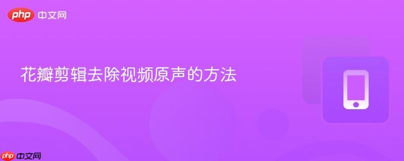 花瓣剪辑去除视频原声的方法