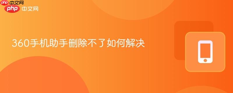 360手机助手删除不了如何解决