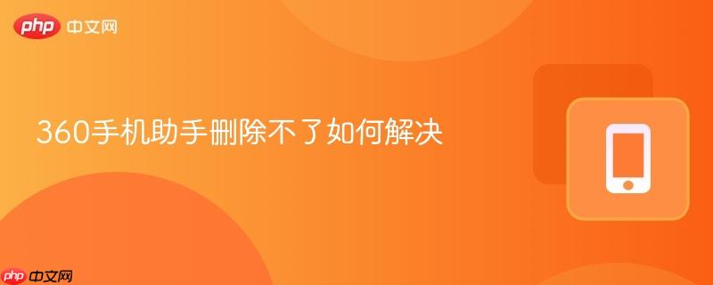 360手机助手删除不了如何解决