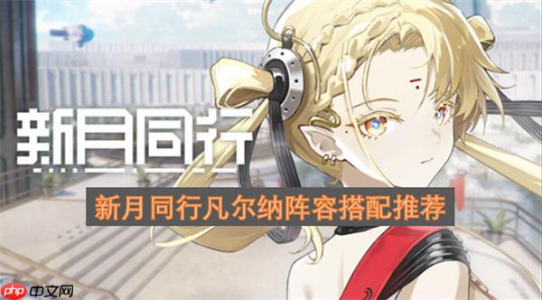 新月同行凡尔纳阵容搭配推荐