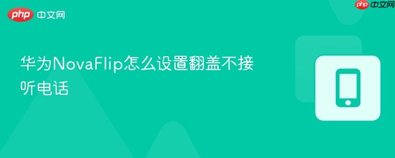 华为novaflip怎么设置翻盖不接听电话