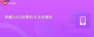 荣耀X60i投屏的方法有哪些