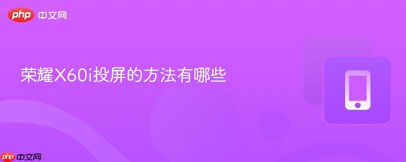 荣耀x60i投屏的方法有哪些