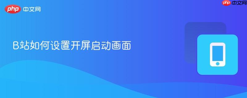 B站如何设置开屏启动画面