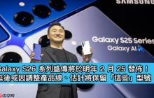 Galaxy S26 系列盛传将于明年 2 月 25 发布！延后或因调整产品线、估计将保留「这些」型号