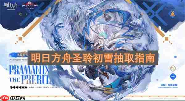 明日方舟圣聆初雪抽取指南