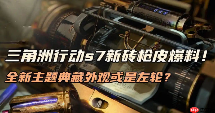 三角洲行动s7新砖枪皮爆料