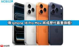 为硬件升级铺路？传 iPhone 18 Pro Max 将成历代最重旗舰!