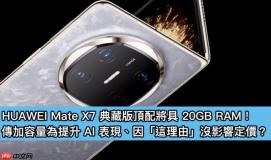 HUAWEI Mate X7 典藏版顶配将具 20GB RAM！传加容量为提升 AI 表现、因「这理由」没影响定价？