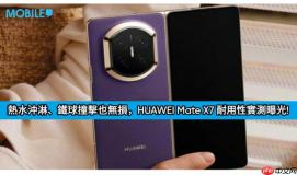 80°C 热水沖淋、铁球撞击也无损，HUAWEI Mate X7 耐用性实测曝光!